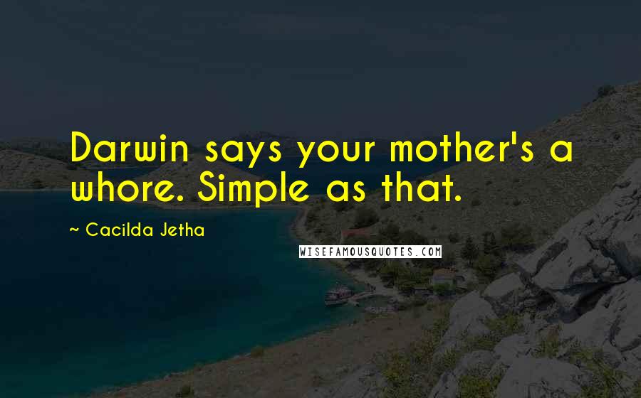 Cacilda Jetha Quotes: Darwin says your mother's a whore. Simple as that.