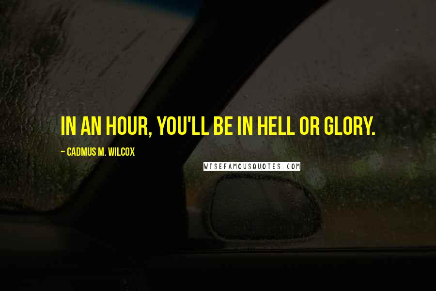 Cadmus M. Wilcox Quotes: In an hour, you'll be in hell or glory.