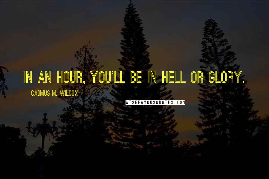 Cadmus M. Wilcox Quotes: In an hour, you'll be in hell or glory.