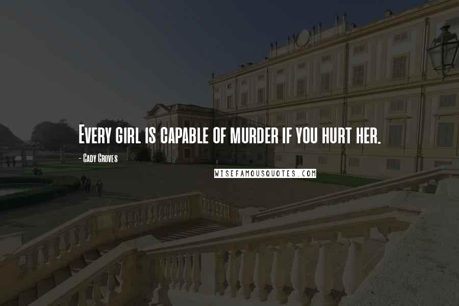 Cady Groves Quotes: Every girl is capable of murder if you hurt her.