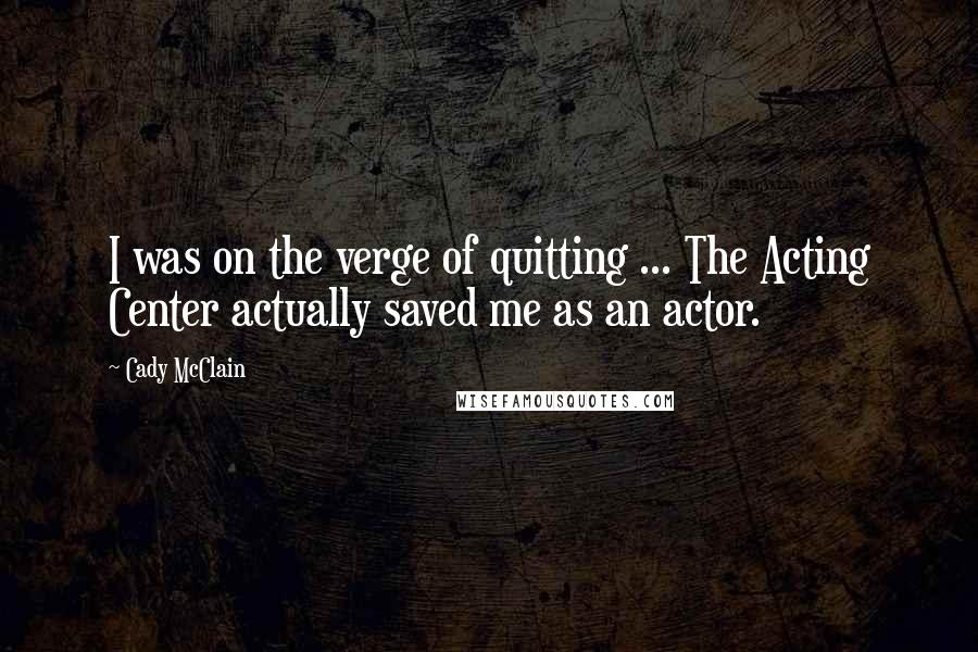 Cady McClain Quotes: I was on the verge of quitting ... The Acting Center actually saved me as an actor.