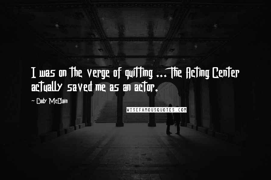 Cady McClain Quotes: I was on the verge of quitting ... The Acting Center actually saved me as an actor.