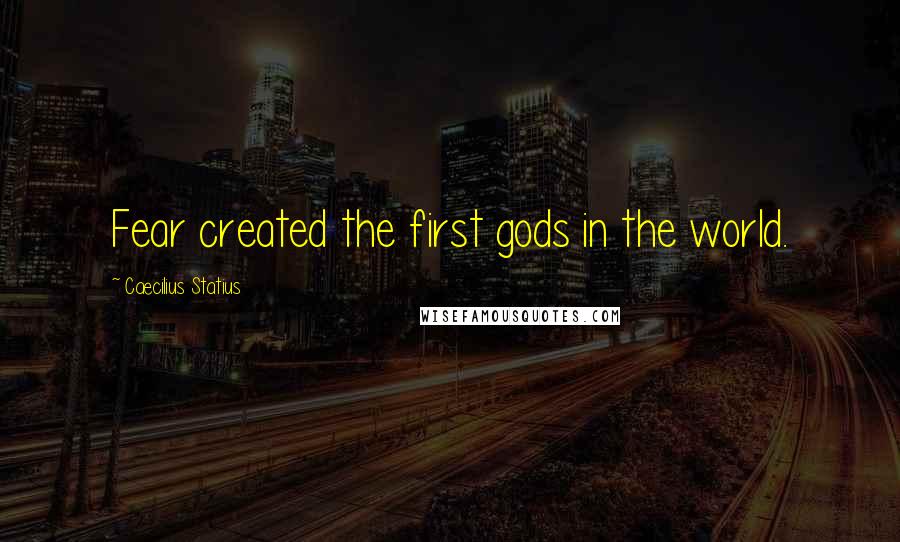 Caecilius Statius Quotes: Fear created the first gods in the world.