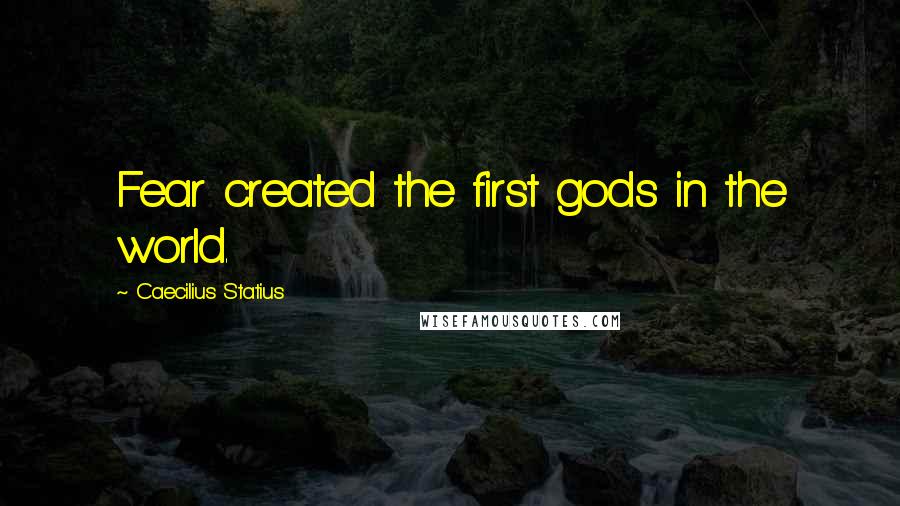 Caecilius Statius Quotes: Fear created the first gods in the world.