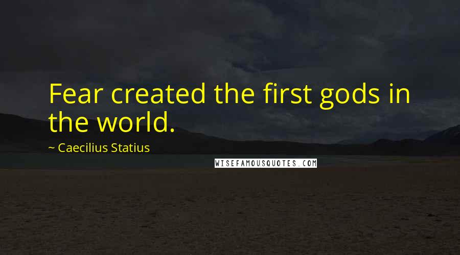 Caecilius Statius Quotes: Fear created the first gods in the world.