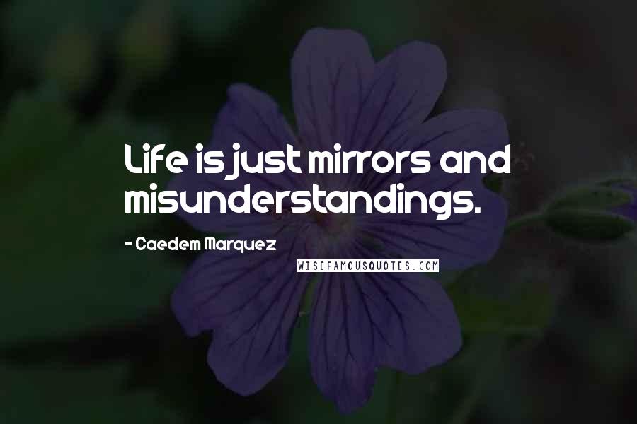 Caedem Marquez Quotes: Life is just mirrors and misunderstandings.
