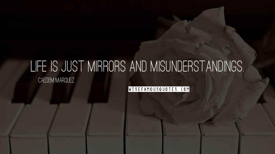 Caedem Marquez Quotes: Life is just mirrors and misunderstandings.