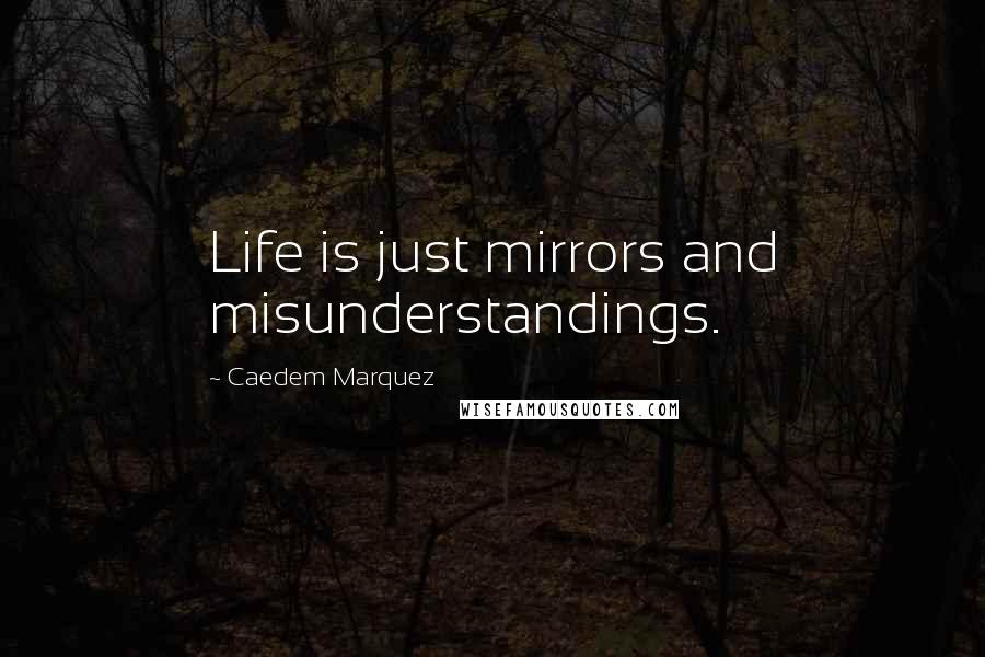 Caedem Marquez Quotes: Life is just mirrors and misunderstandings.