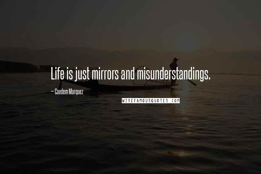 Caedem Marquez Quotes: Life is just mirrors and misunderstandings.