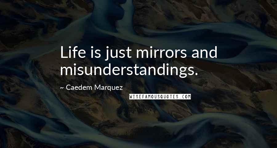 Caedem Marquez Quotes: Life is just mirrors and misunderstandings.