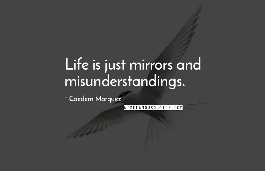 Caedem Marquez Quotes: Life is just mirrors and misunderstandings.