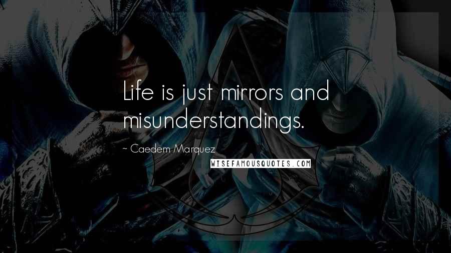 Caedem Marquez Quotes: Life is just mirrors and misunderstandings.