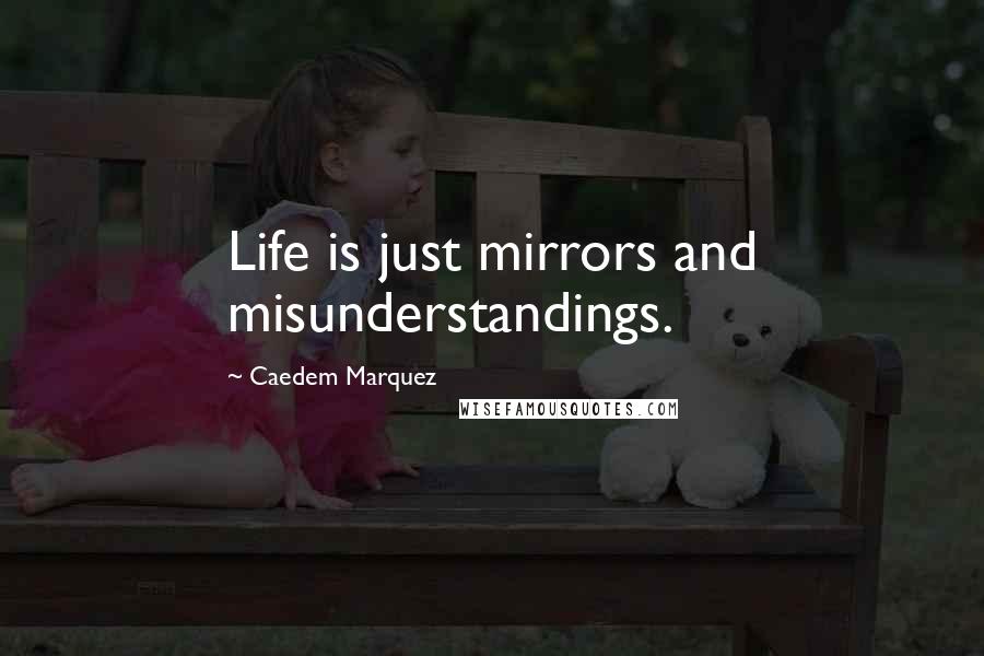 Caedem Marquez Quotes: Life is just mirrors and misunderstandings.