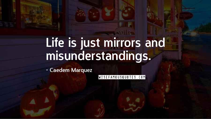 Caedem Marquez Quotes: Life is just mirrors and misunderstandings.