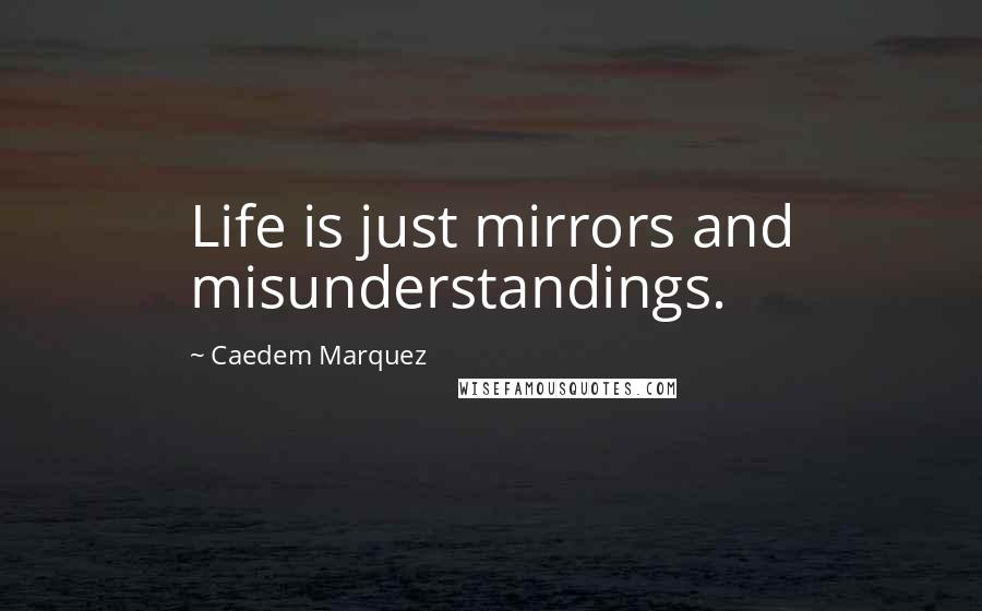 Caedem Marquez Quotes: Life is just mirrors and misunderstandings.