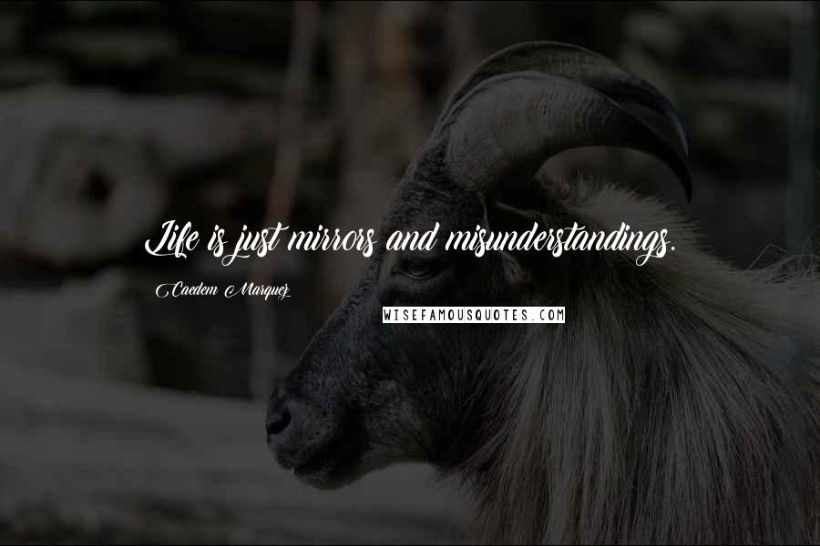 Caedem Marquez Quotes: Life is just mirrors and misunderstandings.