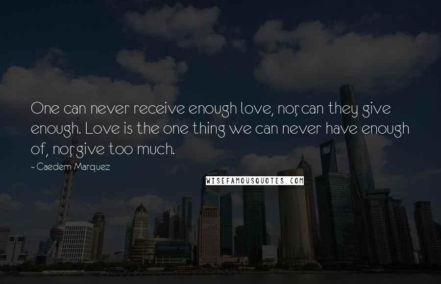 Caedem Marquez Quotes: One can never receive enough love, nor, can they give enough. Love is the one thing we can never have enough of, nor, give too much.