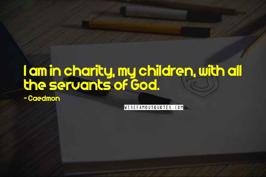 Caedmon Quotes: I am in charity, my children, with all the servants of God.