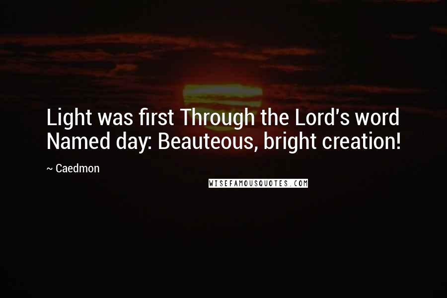 Caedmon Quotes: Light was first Through the Lord's word Named day: Beauteous, bright creation!