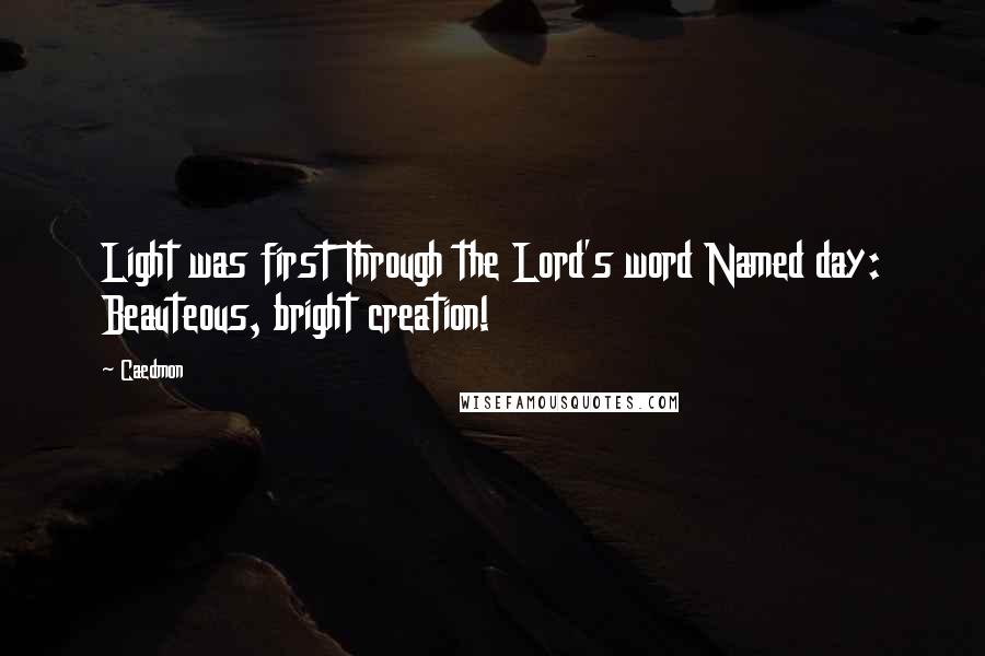 Caedmon Quotes: Light was first Through the Lord's word Named day: Beauteous, bright creation!