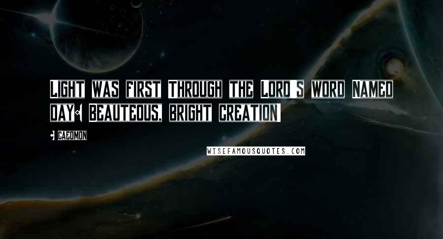 Caedmon Quotes: Light was first Through the Lord's word Named day: Beauteous, bright creation!