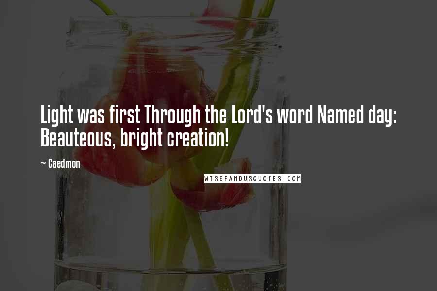 Caedmon Quotes: Light was first Through the Lord's word Named day: Beauteous, bright creation!