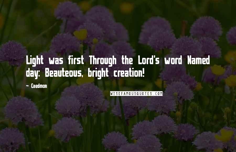 Caedmon Quotes: Light was first Through the Lord's word Named day: Beauteous, bright creation!