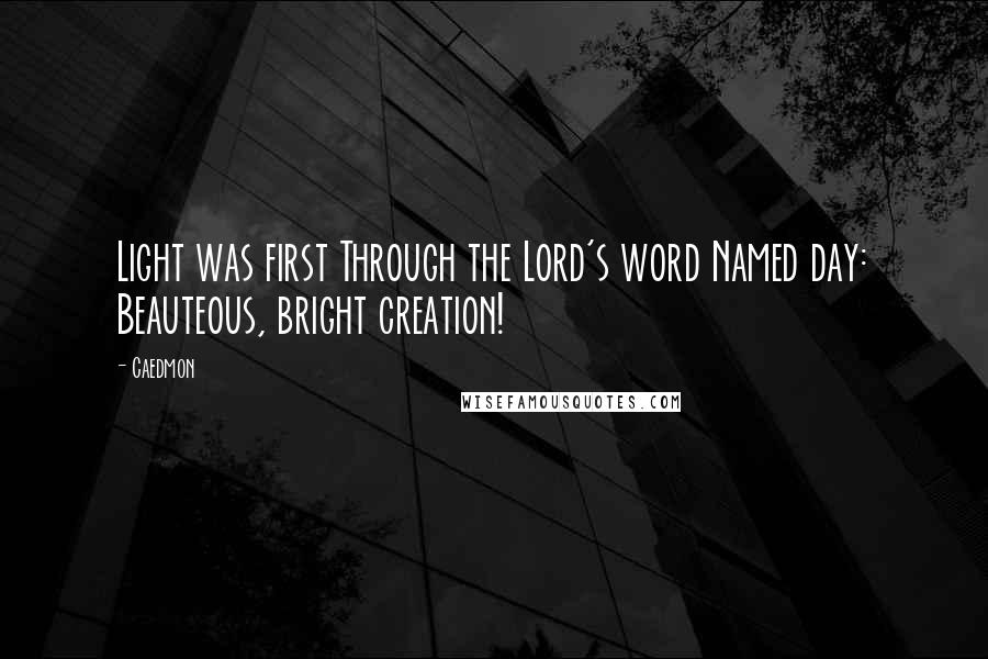 Caedmon Quotes: Light was first Through the Lord's word Named day: Beauteous, bright creation!