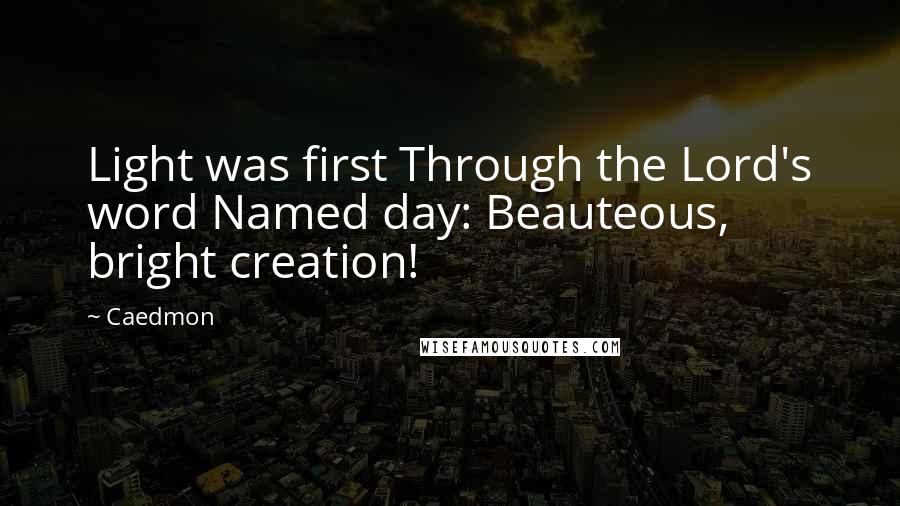 Caedmon Quotes: Light was first Through the Lord's word Named day: Beauteous, bright creation!