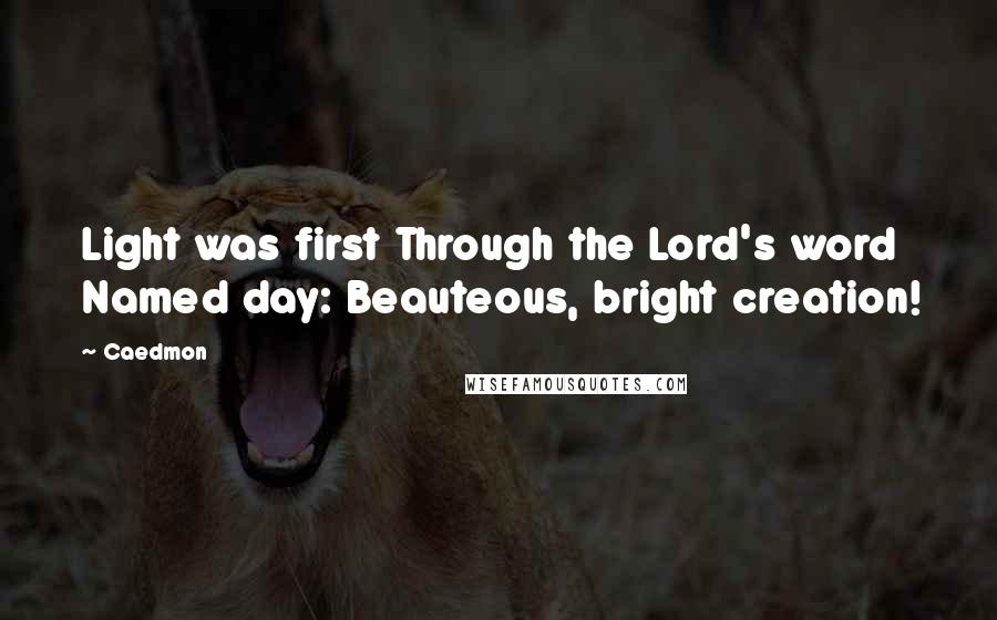 Caedmon Quotes: Light was first Through the Lord's word Named day: Beauteous, bright creation!