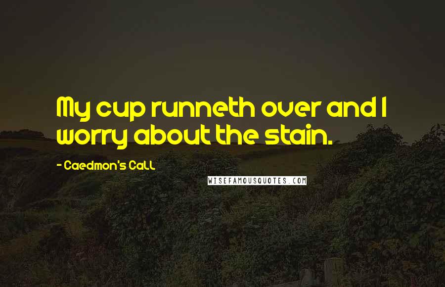 Caedmon's CaLL Quotes: My cup runneth over and I worry about the stain.