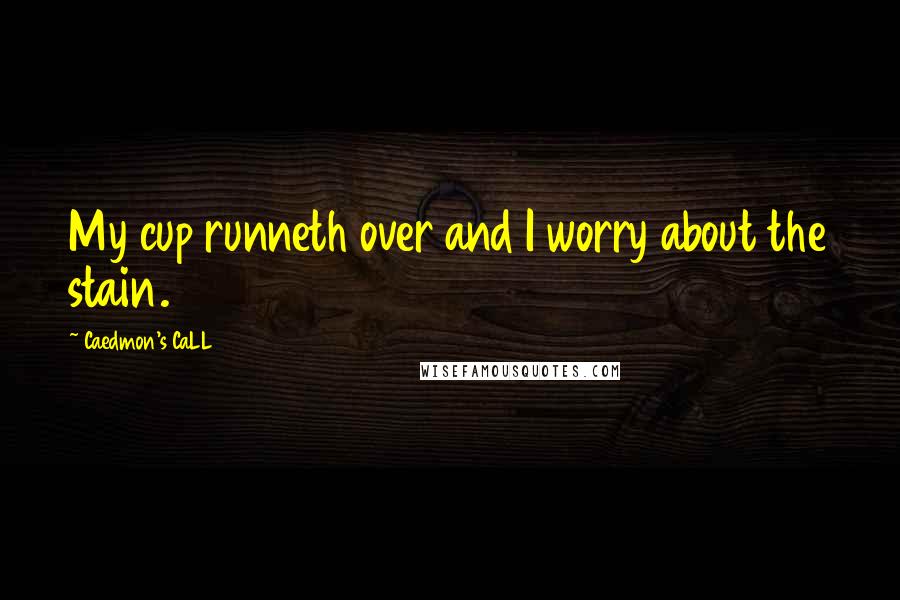 Caedmon's CaLL Quotes: My cup runneth over and I worry about the stain.
