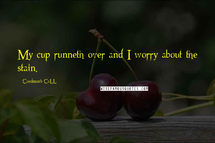 Caedmon's CaLL Quotes: My cup runneth over and I worry about the stain.