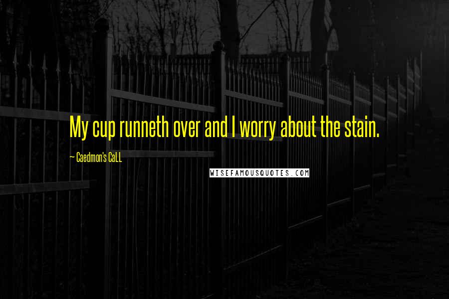 Caedmon's CaLL Quotes: My cup runneth over and I worry about the stain.