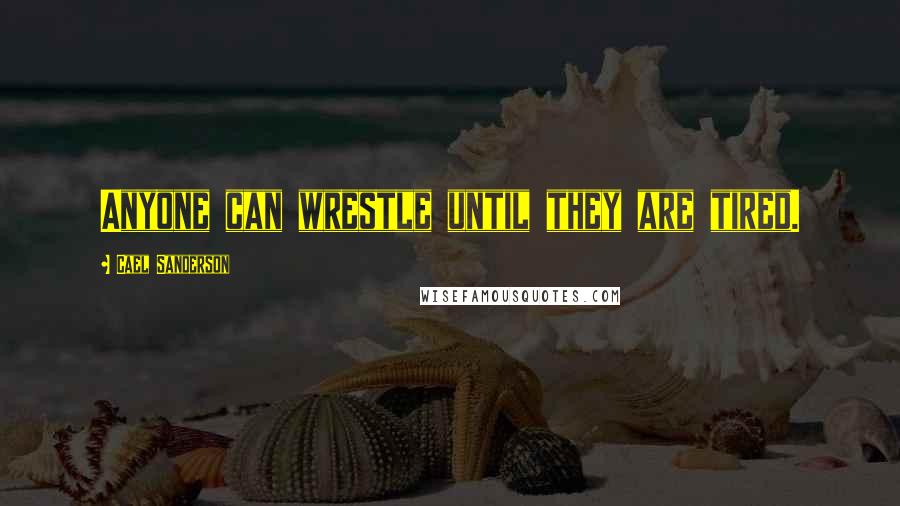 Cael Sanderson Quotes: Anyone can wrestle until they are tired.