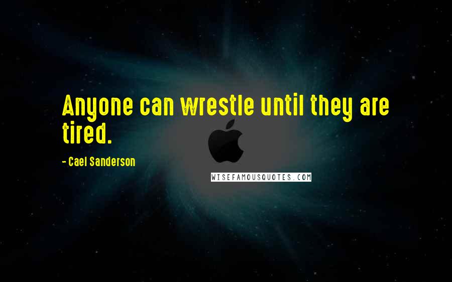 Cael Sanderson Quotes: Anyone can wrestle until they are tired.