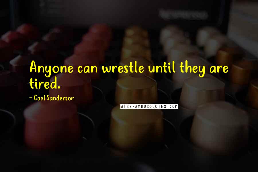 Cael Sanderson Quotes: Anyone can wrestle until they are tired.