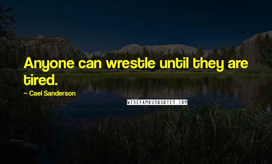 Cael Sanderson Quotes: Anyone can wrestle until they are tired.