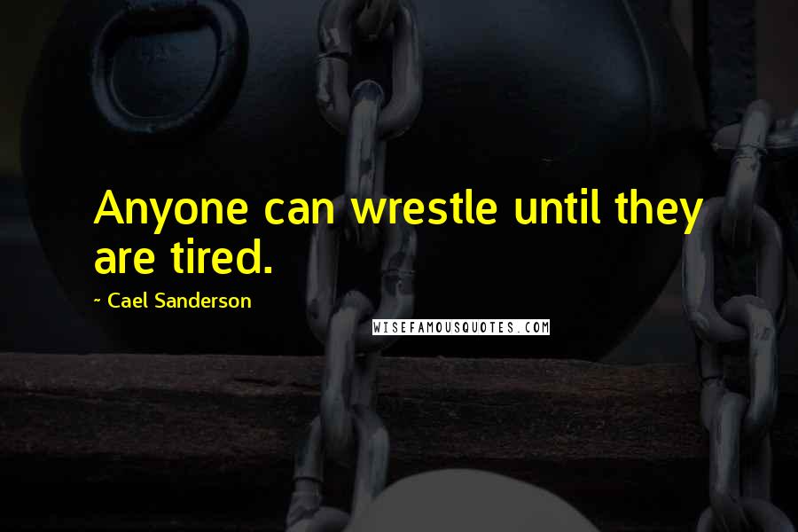 Cael Sanderson Quotes: Anyone can wrestle until they are tired.