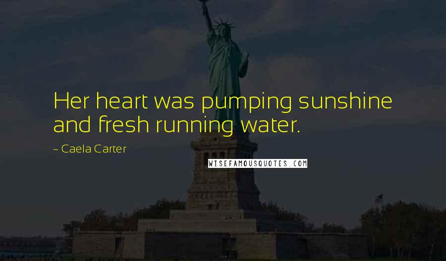 Caela Carter Quotes: Her heart was pumping sunshine and fresh running water.