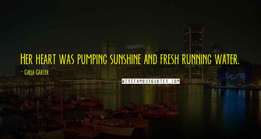 Caela Carter Quotes: Her heart was pumping sunshine and fresh running water.