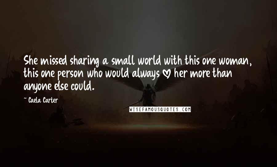 Caela Carter Quotes: She missed sharing a small world with this one woman, this one person who would always love her more than anyone else could.