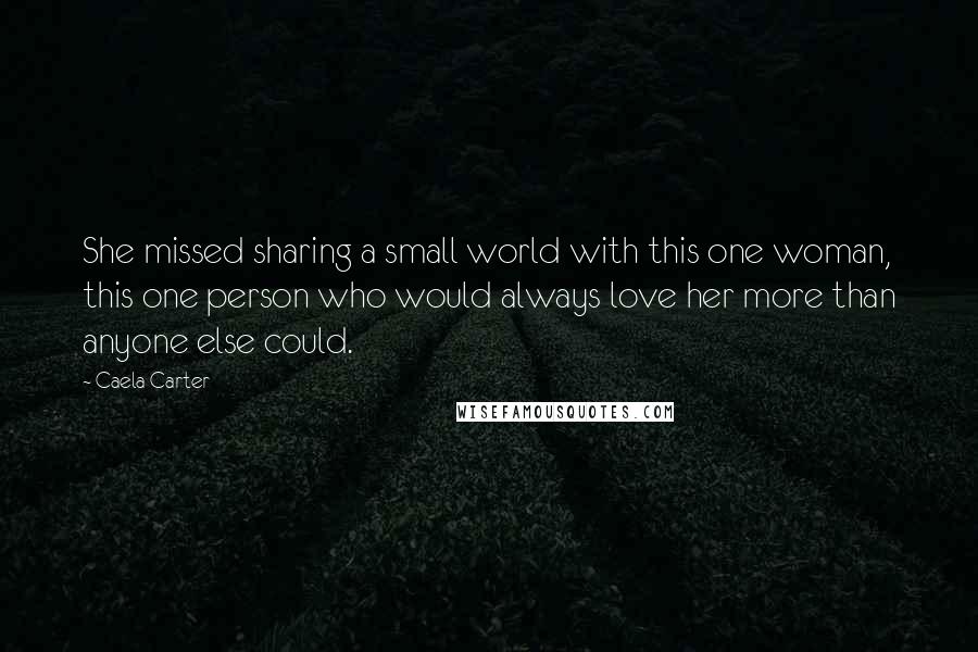 Caela Carter Quotes: She missed sharing a small world with this one woman, this one person who would always love her more than anyone else could.