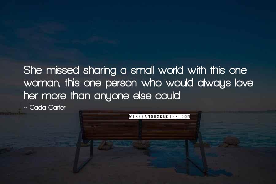 Caela Carter Quotes: She missed sharing a small world with this one woman, this one person who would always love her more than anyone else could.