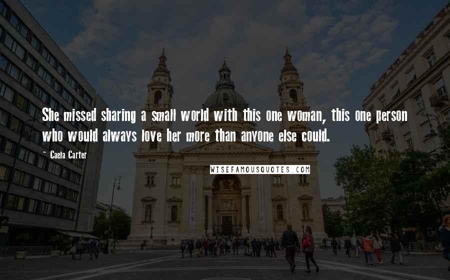 Caela Carter Quotes: She missed sharing a small world with this one woman, this one person who would always love her more than anyone else could.