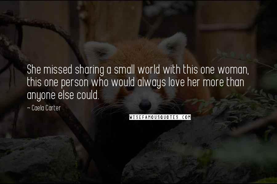 Caela Carter Quotes: She missed sharing a small world with this one woman, this one person who would always love her more than anyone else could.