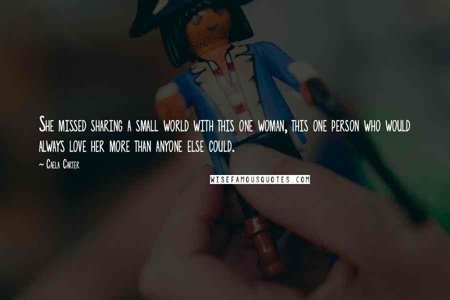 Caela Carter Quotes: She missed sharing a small world with this one woman, this one person who would always love her more than anyone else could.