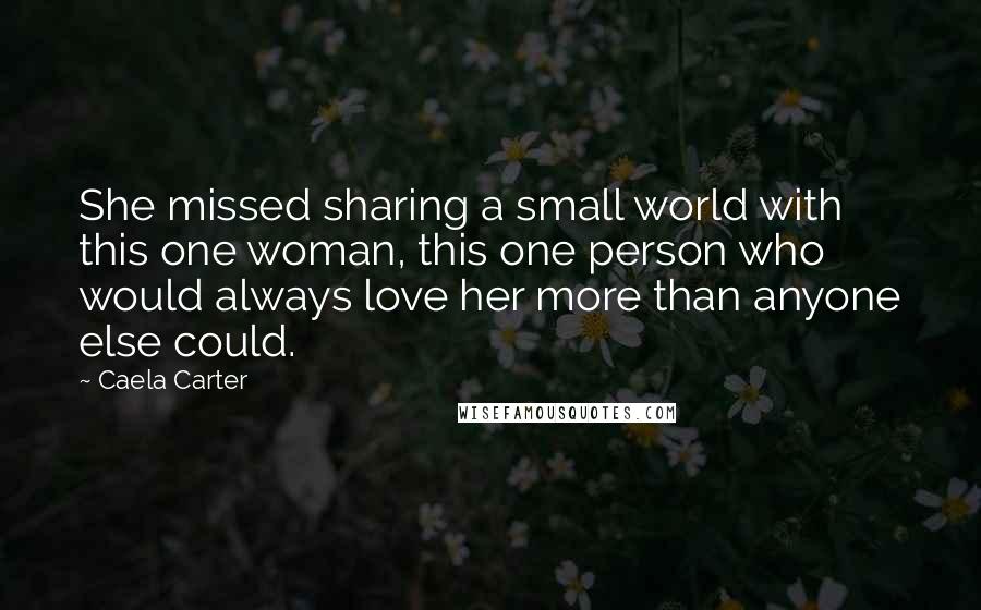 Caela Carter Quotes: She missed sharing a small world with this one woman, this one person who would always love her more than anyone else could.