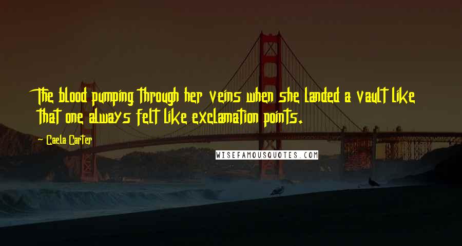 Caela Carter Quotes: The blood pumping through her veins when she landed a vault like that one always felt like exclamation points.