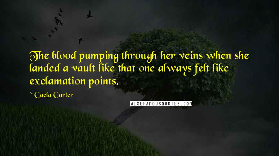 Caela Carter Quotes: The blood pumping through her veins when she landed a vault like that one always felt like exclamation points.